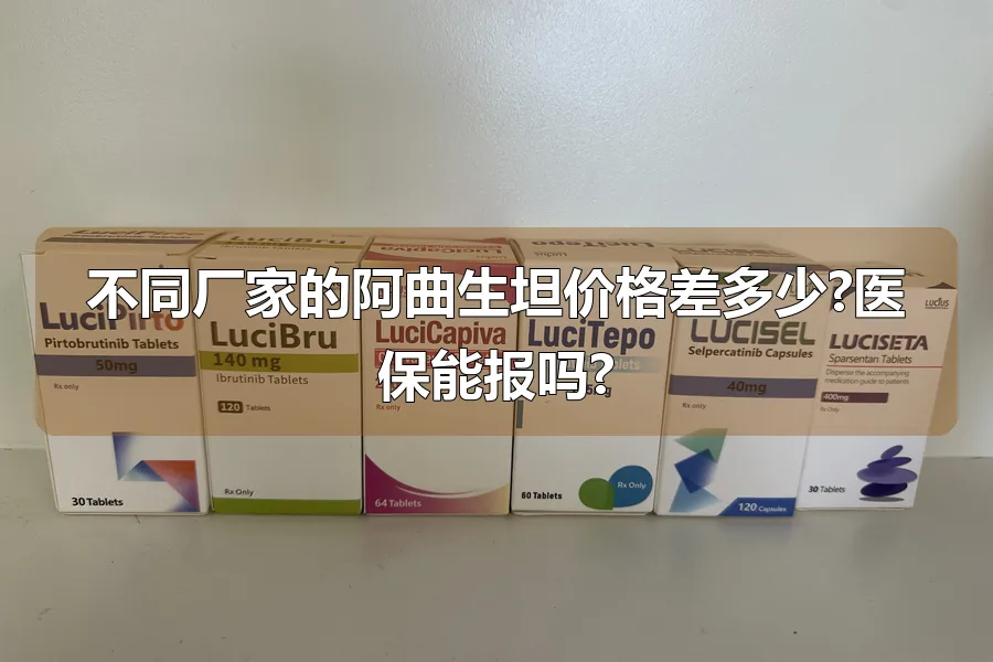 不同厂家的阿曲生坦价格差多少?医保能报吗?